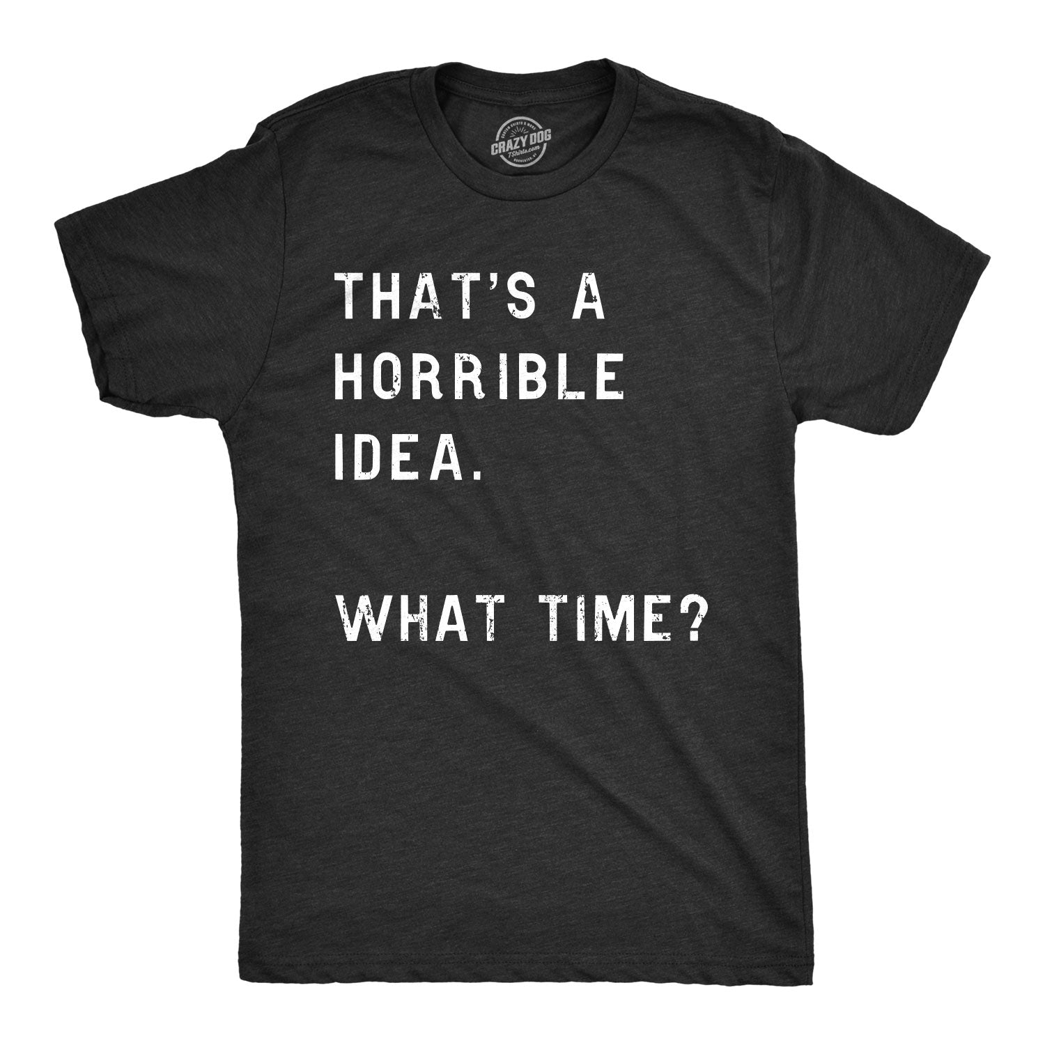 Funny Heather Black That Sounds Like A Horrible Idea. What Time? Mens T Shirt Nerdy Sarcastic Tee
